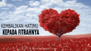 KEMBALIKAN HATI-MU KEPADA FITRAHNYA