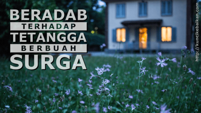 ADAB TERHADAP TETANGGA BERBUAH SURGA | Kuncikebaikan.com