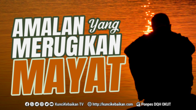 AMALAN YANG MERUGIKAN MAYAT