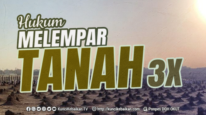 HUKUM MELEMPARKAN TANAH SEBANYAK TIGA KALI SETELAH JENAZAH SELESAI DIKUBURKAN