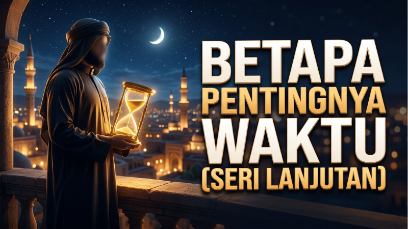 Betapa pentingnya waktu (Seri lanjutan)